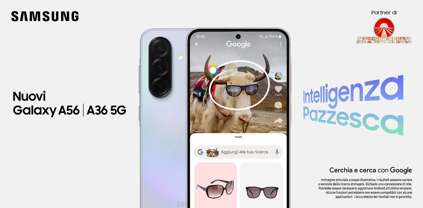 Samsung - Nuovi A56 | A36 5G - Intelligenza pazzesca | Cerchia e Cerca con Google - Immagine simulata a scopo illustrativo. I risultati possono variare a seconda della ricerca immagini. Richiede una connessione di rete. Potrebbe essere necessario aggiornare Android all’ultima versione. Alcune funzioni potrebbero non essere compatibili con alcune applicazioni. L’accuratezza dei risultati non è garantita.